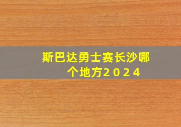 斯巴达勇士赛长沙哪个地方2 0 2 4